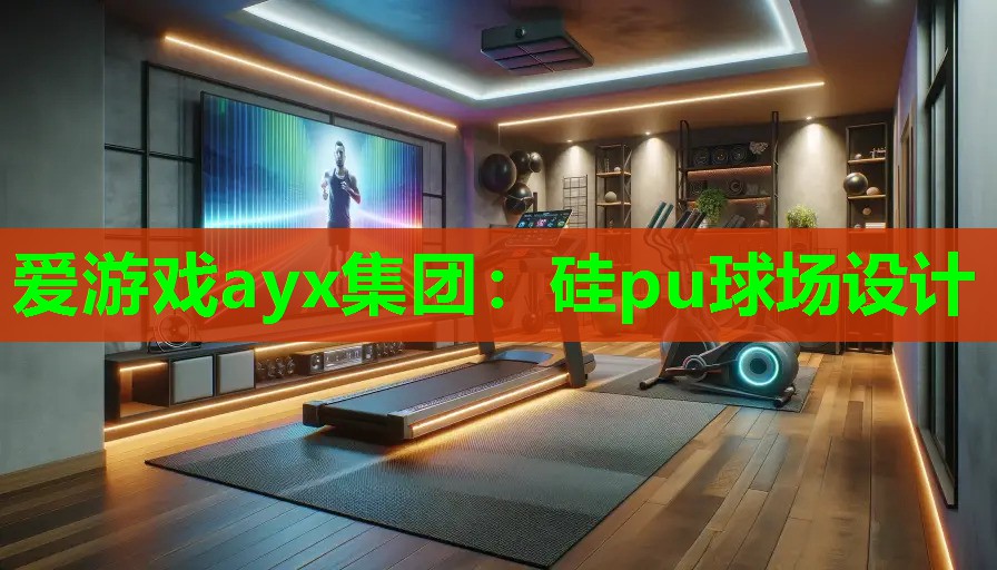 爱游戏ayx集团：硅pu球场设计