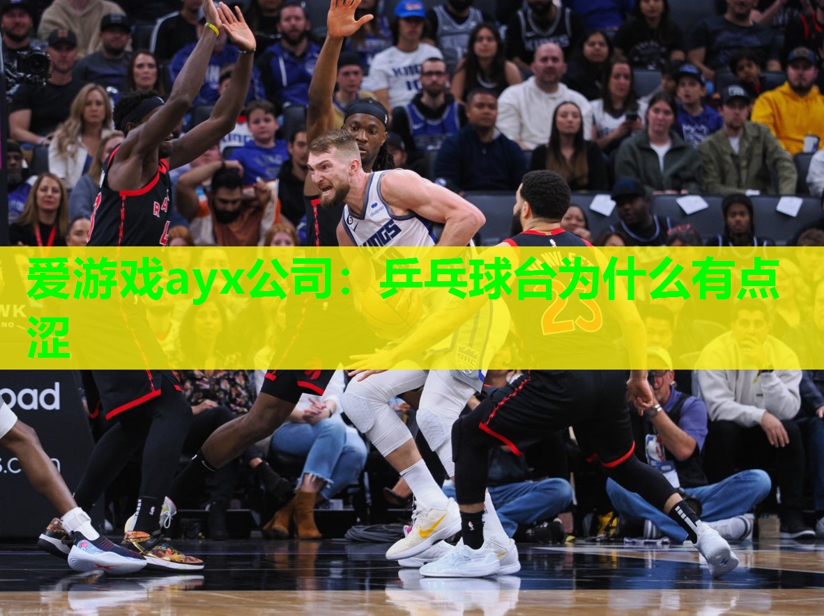 爱游戏ayx公司：乒乓球台为什么有点涩