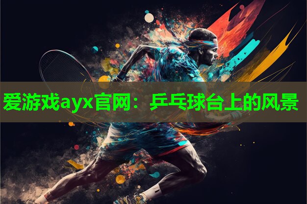 爱游戏ayx官网：乒乓球台上的风景