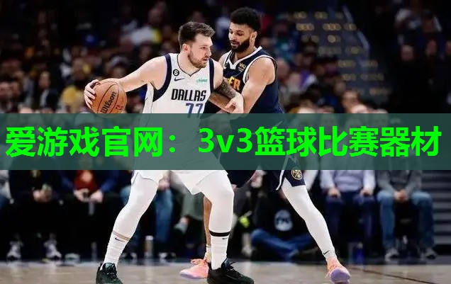 爱游戏官网：3v3篮球比赛器材