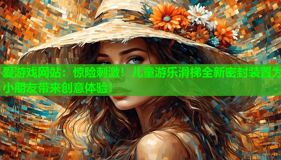 爱游戏网站：惊险刺激！儿童游乐滑梯全新密封装置为小朋友带来创意体验！