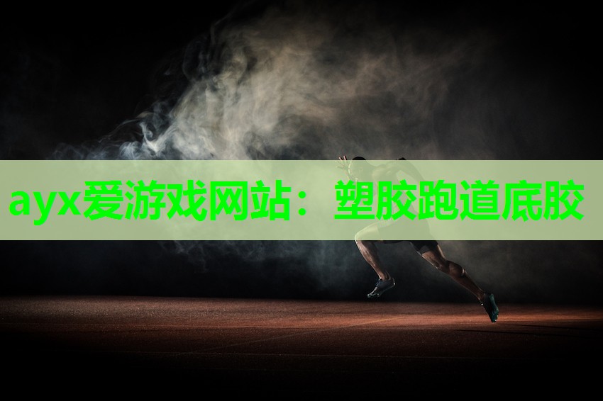 ayx爱游戏网站：塑胶跑道底胶