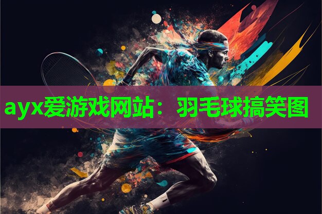 ayx爱游戏网站：羽毛球搞笑图